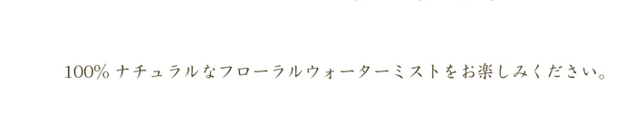 １００％ナチュラルなフローラルウォーターミストをお楽しみください